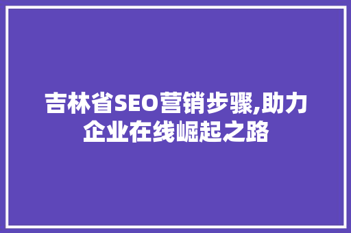 吉林省SEO营销步骤,助力企业在线崛起之路 必应SEO