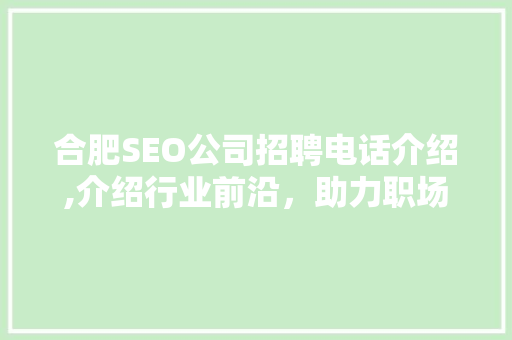 合肥SEO公司招聘电话介绍,介绍行业前沿，助力职场成长 SEO关键词