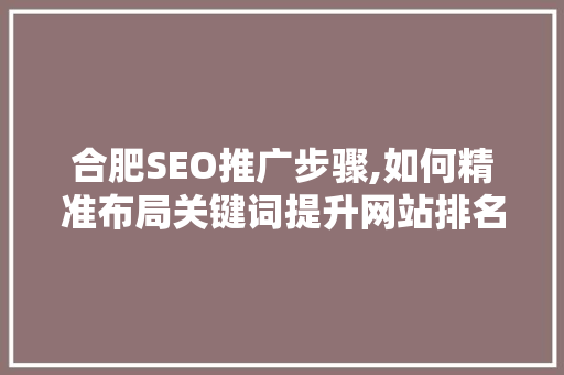合肥SEO推广步骤,如何精准布局关键词提升网站排名 网站建设公司