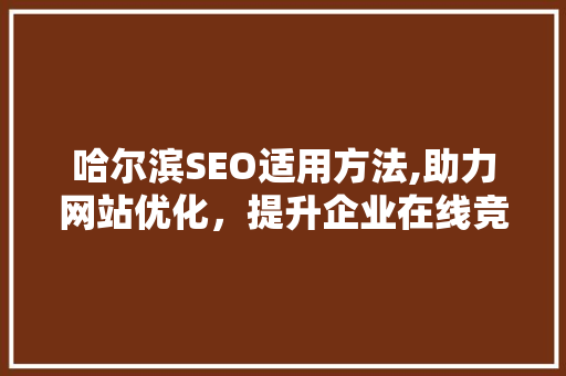 哈尔滨SEO适用方法,助力网站优化，提升企业在线竞争力 必应SEO