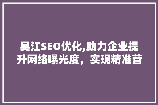 吴江SEO优化,助力企业提升网络曝光度，实现精准营销 百度SEO