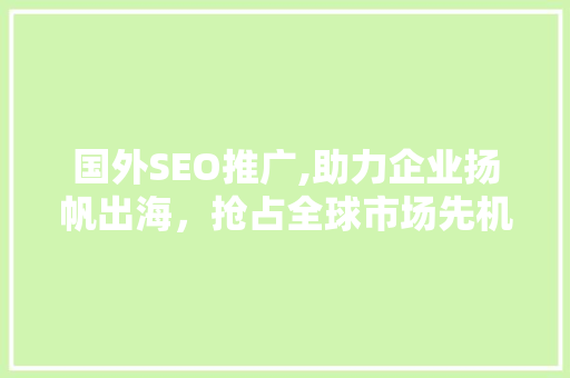 国外SEO推广,助力企业扬帆出海，抢占全球市场先机 必应SEO