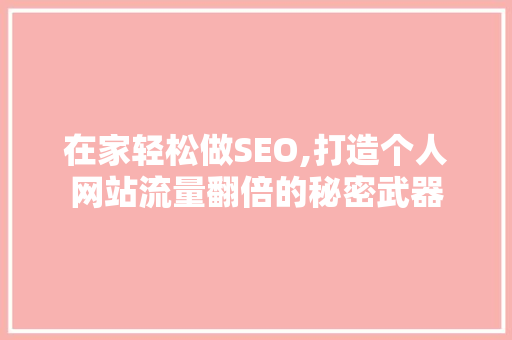 在家轻松做SEO,打造个人网站流量翻倍的秘密武器 必应SEO