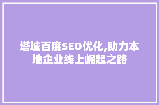 塔城百度SEO优化,助力本地企业线上崛起之路 搜狗SEO