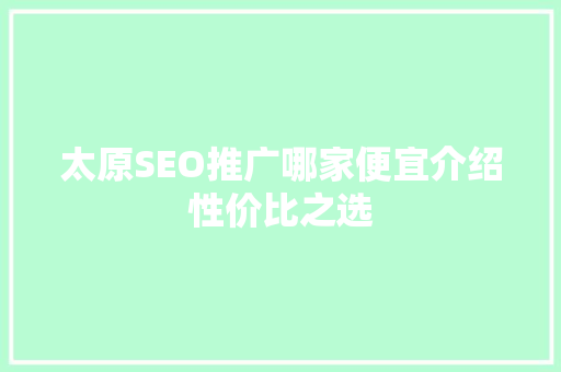 太原SEO推广哪家便宜介绍性价比之选