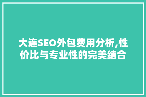 大连SEO外包费用分析,性价比与专业性的完美结合