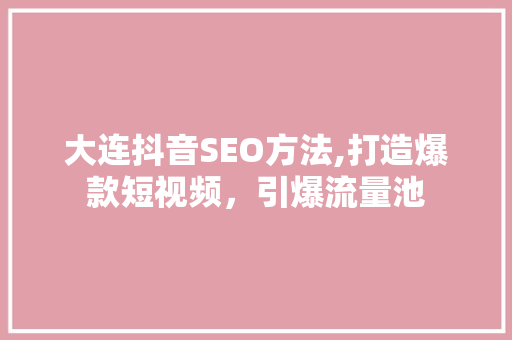 大连抖音SEO方法,打造爆款短视频，引爆流量池
