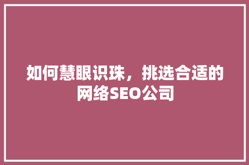 如何慧眼识珠，挑选合适的网络SEO公司