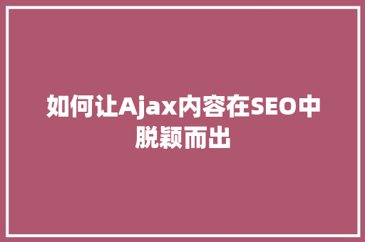 如何让Ajax内容在SEO中脱颖而出 SEO关键词