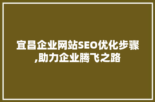 宜昌企业网站SEO优化步骤,助力企业腾飞之路 搜狗SEO