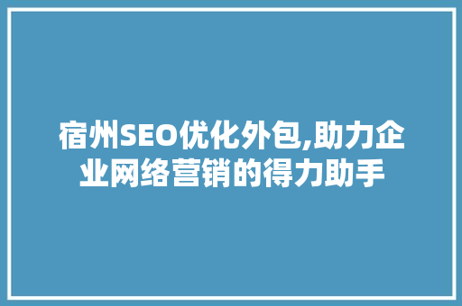 宿州SEO优化外包,助力企业网络营销的得力助手