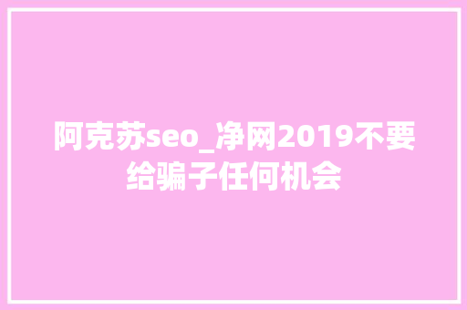 阿克苏seo_净网2019不要给骗子任何机会