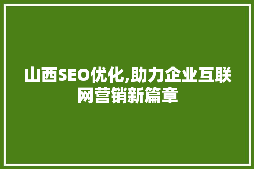 山西SEO优化,助力企业互联网营销新篇章