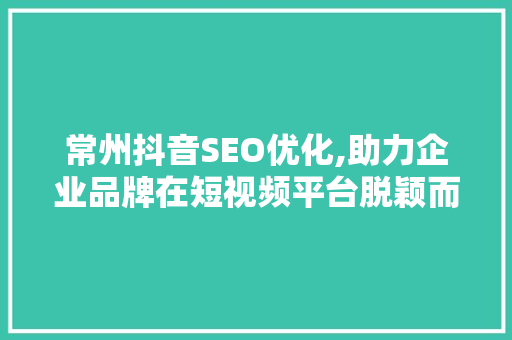 常州抖音SEO优化,助力企业品牌在短视频平台脱颖而出