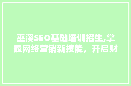 巫溪SEO基础培训招生,掌握网络营销新技能，开启财富之门！