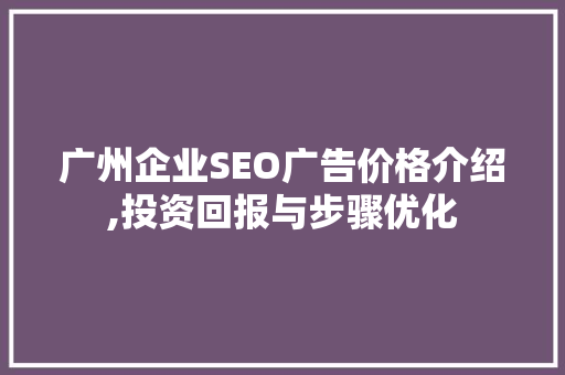 广州企业SEO广告价格介绍,投资回报与步骤优化 搜狗SEO
