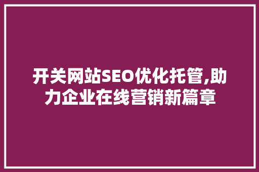开关网站SEO优化托管,助力企业在线营销新篇章