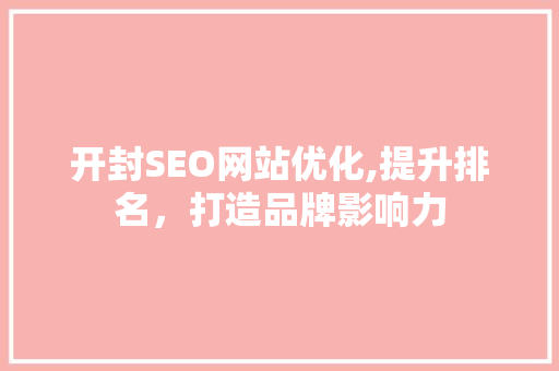 开封SEO网站优化,提升排名，打造品牌影响力
