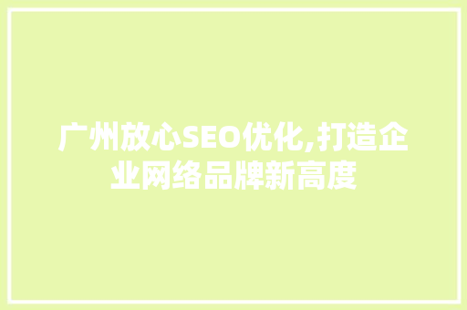 广州放心SEO优化,打造企业网络品牌新高度