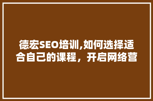 德宏SEO培训,如何选择适合自己的课程，开启网络营销之旅 搜狗SEO