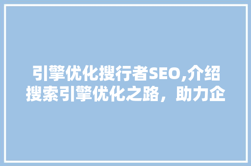 引擎优化搜行者SEO,介绍搜索引擎优化之路，助力企业提升在线竞争力