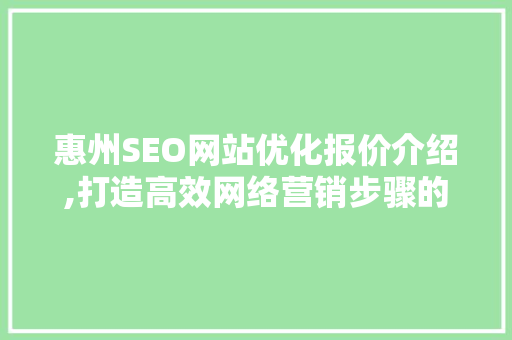 惠州SEO网站优化报价介绍,打造高效网络营销步骤的关键