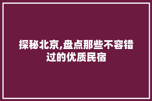 探秘北京,盘点那些不容错过的优质民宿