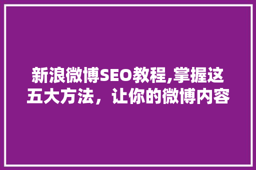 新浪微博SEO教程,掌握这五大方法，让你的微博内容脱颖而出