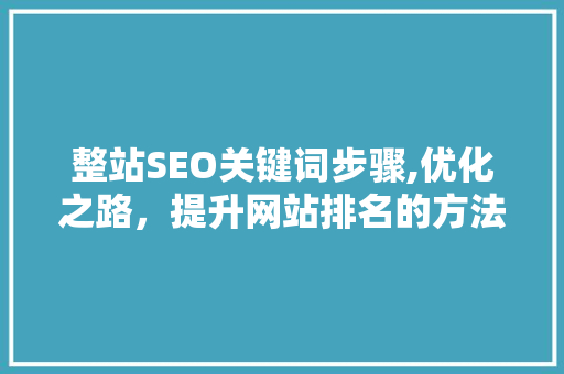 整站SEO关键词步骤,优化之路，提升网站排名的方法