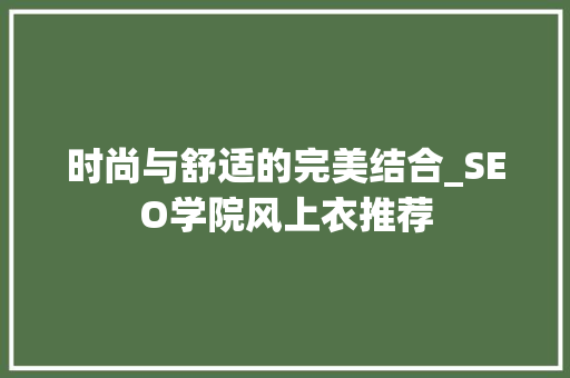 时尚与舒适的完美结合_SEO学院风上衣推荐