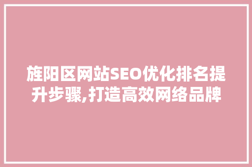 旌阳区网站SEO优化排名提升步骤,打造高效网络品牌形象