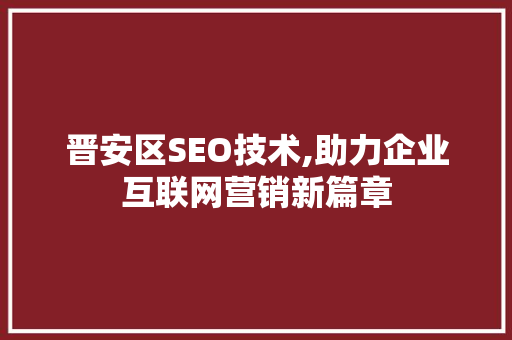 晋安区SEO技术,助力企业互联网营销新篇章