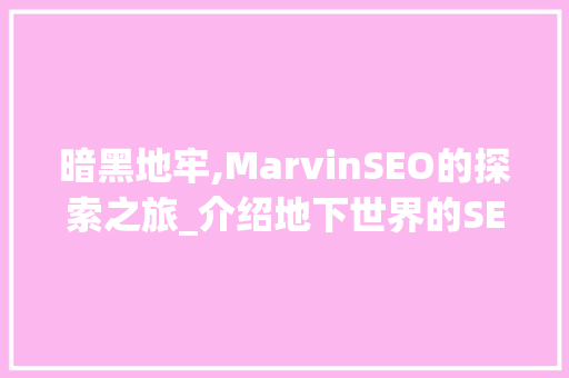 暗黑地牢,MarvinSEO的探索之旅_介绍地下世界的SEO奥秘