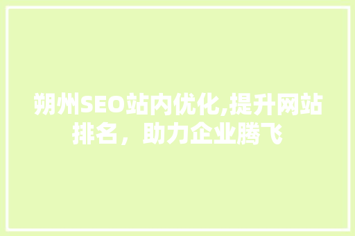 朔州SEO站内优化,提升网站排名，助力企业腾飞