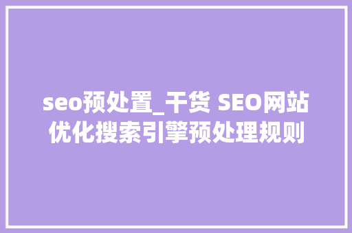 seo预处置_干货 SEO网站优化搜索引擎预处理规则