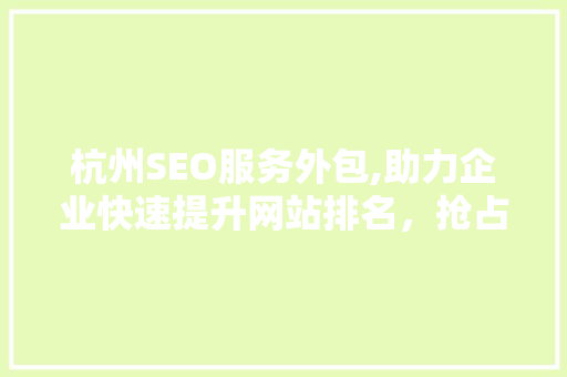 杭州SEO服务外包,助力企业快速提升网站排名，抢占市场先机 SEO关键词