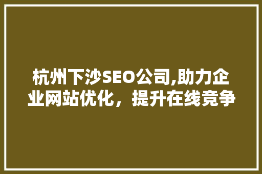 杭州下沙SEO公司,助力企业网站优化，提升在线竞争力