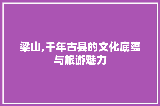 梁山,千年古县的文化底蕴与旅游魅力