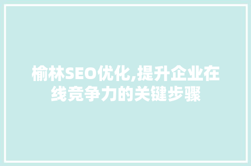 榆林SEO优化,提升企业在线竞争力的关键步骤
