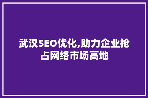 武汉SEO优化,助力企业抢占网络市场高地 神马SEO