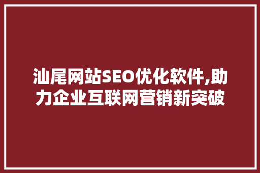 汕尾网站SEO优化软件,助力企业互联网营销新突破