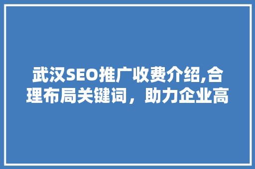 武汉SEO推广收费介绍,合理布局关键词，助力企业高效提升网络曝光度