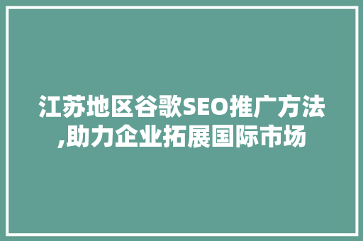 江苏地区谷歌SEO推广方法,助力企业拓展国际市场