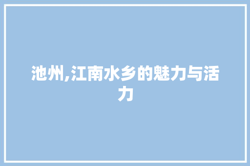 池州,江南水乡的魅力与活力