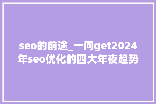 seo的前途_一问get2024年seo优化的四大年夜趋势