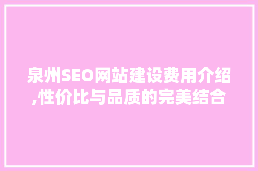 泉州SEO网站建设费用介绍,性价比与品质的完美结合