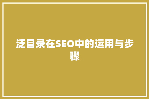 泛目录在SEO中的运用与步骤 网站建设公司