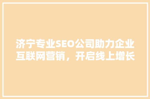 济宁专业SEO公司助力企业互联网营销，开启线上增长新篇章