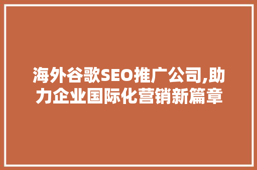 海外谷歌SEO推广公司,助力企业国际化营销新篇章 SEO关键词