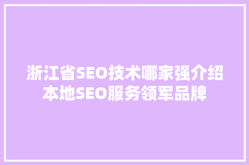 浙江省SEO技术哪家强介绍本地SEO服务领军品牌 必应SEO